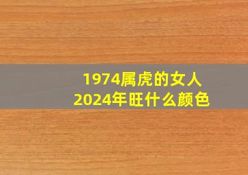 1974属虎的女人2024年旺什么颜色