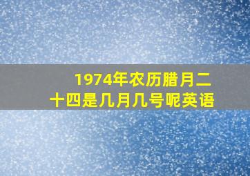 1974年农历腊月二十四是几月几号呢英语