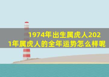 1974年出生属虎人2021年属虎人的全年运势怎么样呢