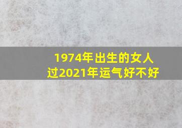 1974年出生的女人过2021年运气好不好