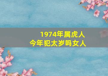 1974年属虎人今年犯太岁吗女人