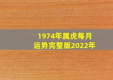 1974年属虎每月运势完整版2022年