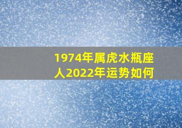 1974年属虎水瓶座人2022年运势如何