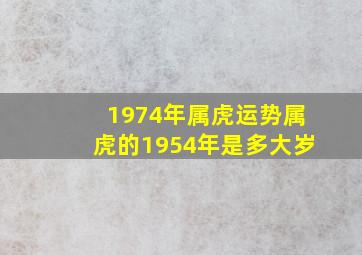 1974年属虎运势属虎的1954年是多大岁