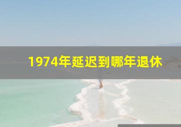 1974年延迟到哪年退休