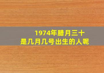 1974年腊月三十是几月几号出生的人呢