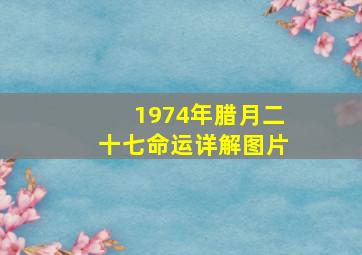 1974年腊月二十七命运详解图片