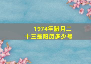 1974年腊月二十三是阳历多少号