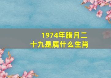 1974年腊月二十九是属什么生肖