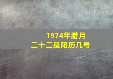 1974年腊月二十二是阳历几号