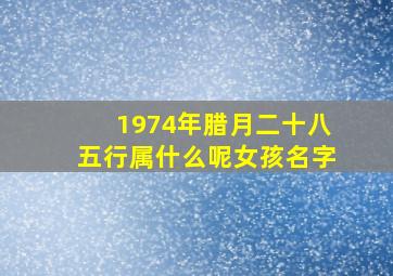 1974年腊月二十八五行属什么呢女孩名字