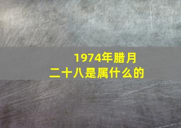 1974年腊月二十八是属什么的