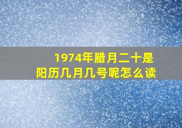 1974年腊月二十是阳历几月几号呢怎么读