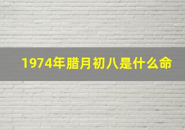 1974年腊月初八是什么命