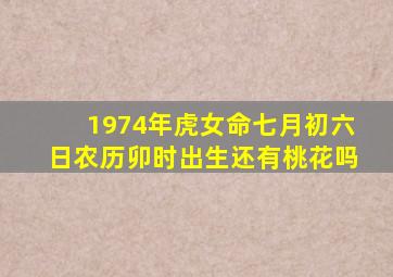 1974年虎女命七月初六日农历卯时出生还有桃花吗