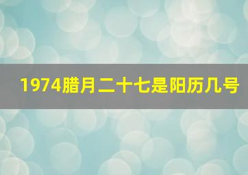 1974腊月二十七是阳历几号