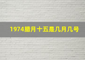 1974腊月十五是几月几号