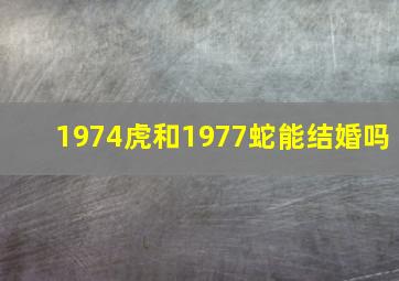 1974虎和1977蛇能结婚吗