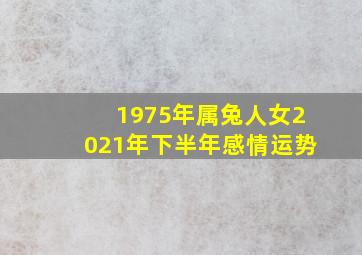 1975年属兔人女2021年下半年感情运势