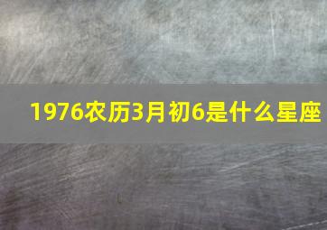 1976农历3月初6是什么星座