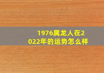 1976属龙人在2022年的运势怎么样