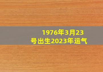 1976年3月23号出生2023年运气