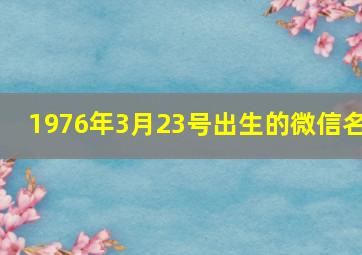 1976年3月23号出生的微信名