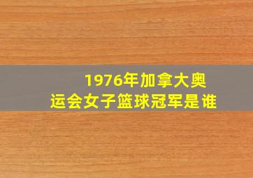 1976年加拿大奥运会女子篮球冠军是谁