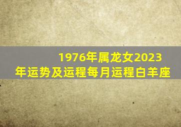 1976年属龙女2023年运势及运程每月运程白羊座