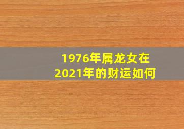 1976年属龙女在2021年的财运如何