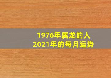 1976年属龙的人2021年的每月运势