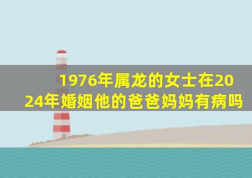 1976年属龙的女士在2024年婚姻他的爸爸妈妈有病吗