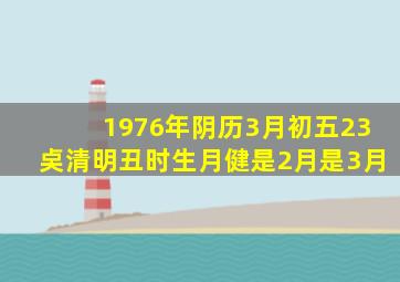 1976年阴历3月初五23奌清明丑时生月健是2月是3月