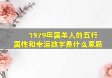 1979年属羊人的五行属性和幸运数字是什么意思