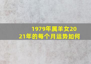 1979年属羊女2021年的每个月运势如何