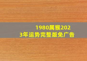 1980属猴2023年运势完整版免广告