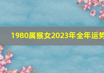 1980属猴女2023年全年运势