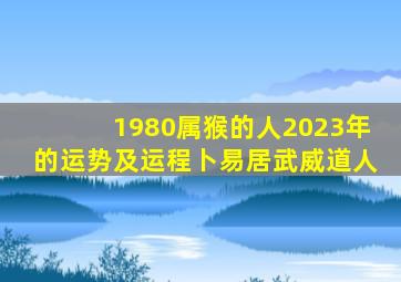 1980属猴的人2023年的运势及运程卜易居武威道人