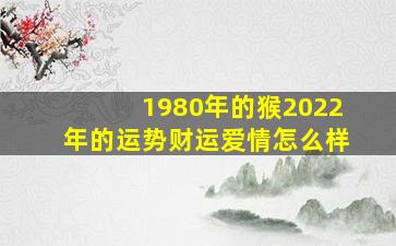 1980年的猴2022年的运势财运爱情怎么样