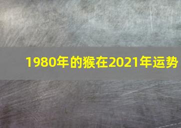 1980年的猴在2021年运势