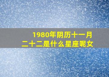 1980年阴历十一月二十二是什么星座呢女