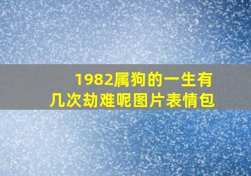 1982属狗的一生有几次劫难呢图片表情包