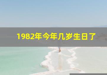 1982年今年几岁生日了