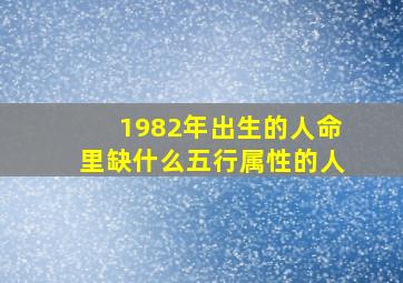 1982年出生的人命里缺什么五行属性的人