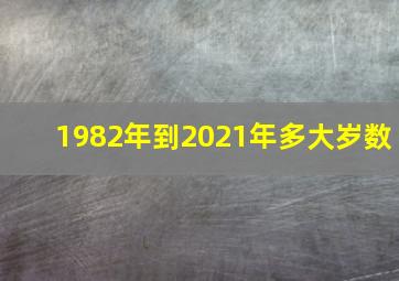 1982年到2021年多大岁数