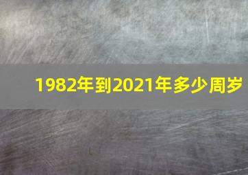 1982年到2021年多少周岁