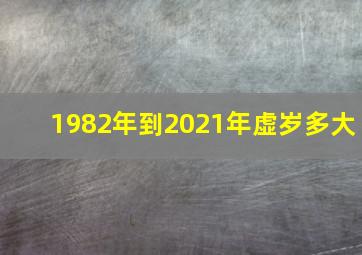 1982年到2021年虚岁多大