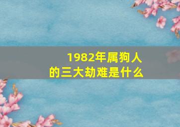 1982年属狗人的三大劫难是什么