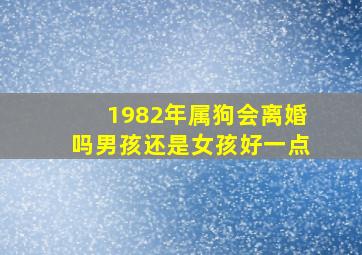 1982年属狗会离婚吗男孩还是女孩好一点