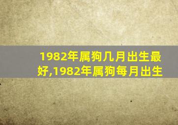 1982年属狗几月出生最好,1982年属狗每月出生